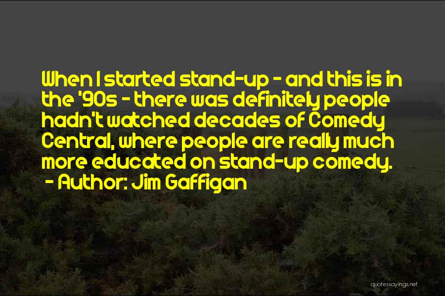 Jim Gaffigan Quotes: When I Started Stand-up - And This Is In The '90s - There Was Definitely People Hadn't Watched Decades Of