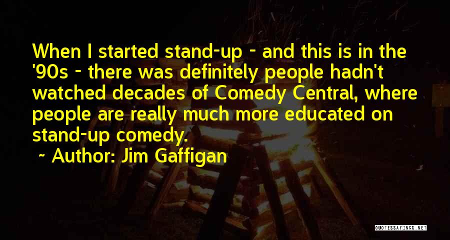 Jim Gaffigan Quotes: When I Started Stand-up - And This Is In The '90s - There Was Definitely People Hadn't Watched Decades Of