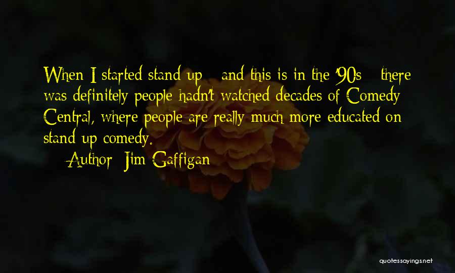 Jim Gaffigan Quotes: When I Started Stand-up - And This Is In The '90s - There Was Definitely People Hadn't Watched Decades Of