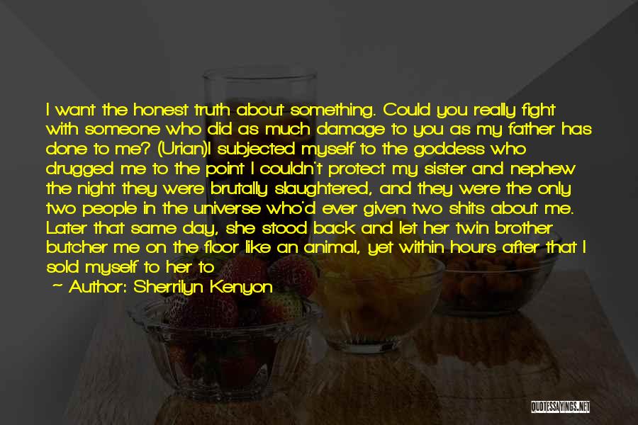Sherrilyn Kenyon Quotes: I Want The Honest Truth About Something. Could You Really Fight With Someone Who Did As Much Damage To You