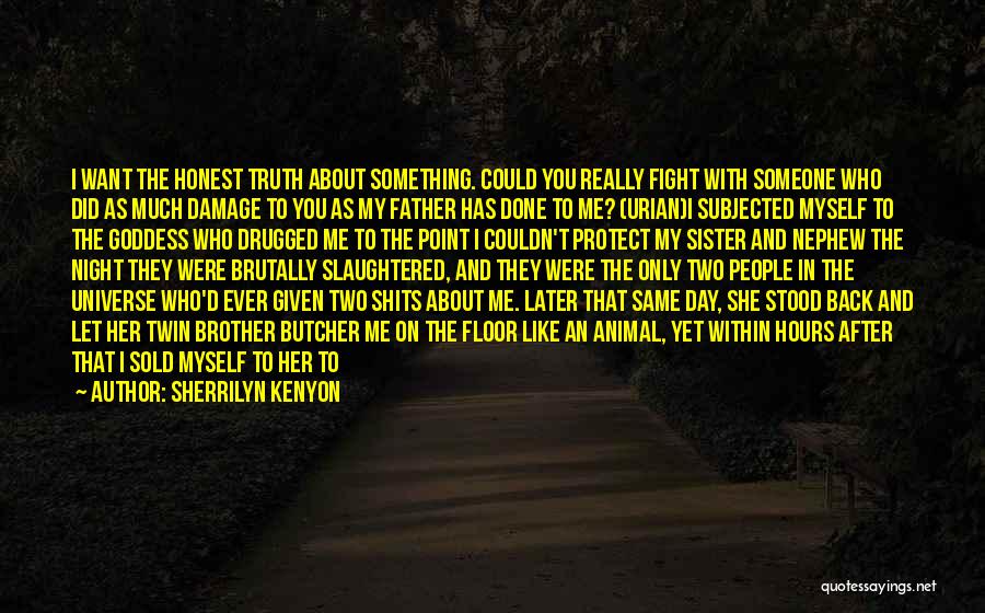 Sherrilyn Kenyon Quotes: I Want The Honest Truth About Something. Could You Really Fight With Someone Who Did As Much Damage To You