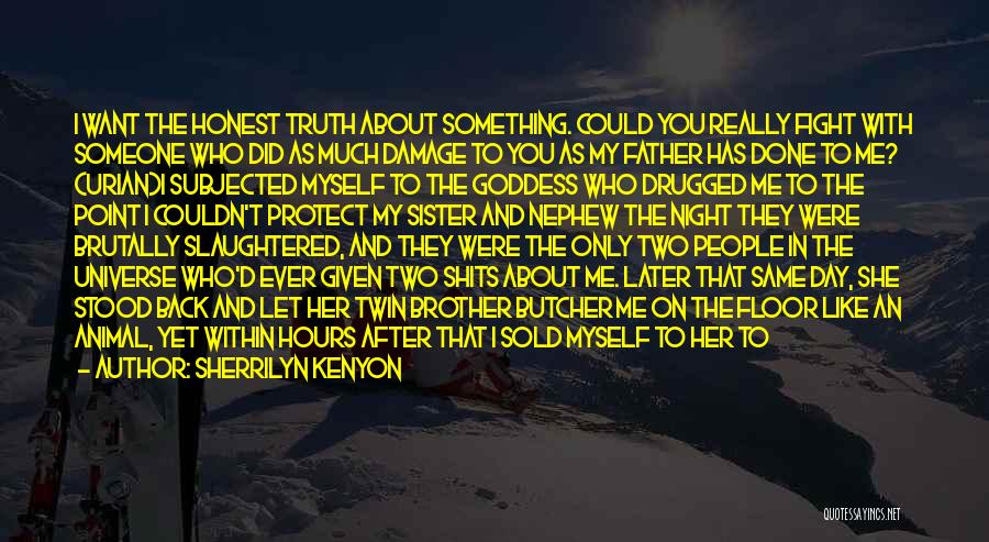 Sherrilyn Kenyon Quotes: I Want The Honest Truth About Something. Could You Really Fight With Someone Who Did As Much Damage To You