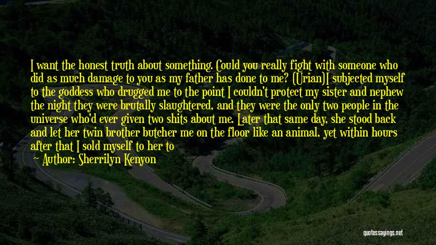 Sherrilyn Kenyon Quotes: I Want The Honest Truth About Something. Could You Really Fight With Someone Who Did As Much Damage To You