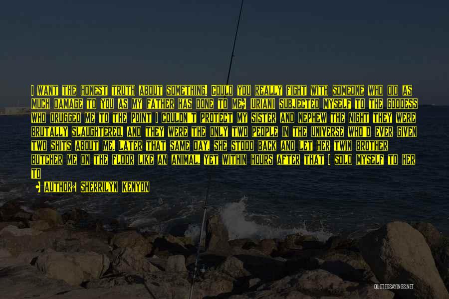 Sherrilyn Kenyon Quotes: I Want The Honest Truth About Something. Could You Really Fight With Someone Who Did As Much Damage To You