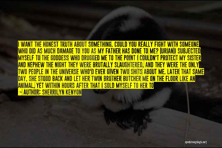 Sherrilyn Kenyon Quotes: I Want The Honest Truth About Something. Could You Really Fight With Someone Who Did As Much Damage To You