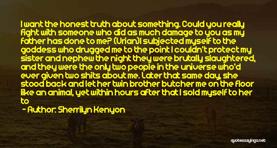 Sherrilyn Kenyon Quotes: I Want The Honest Truth About Something. Could You Really Fight With Someone Who Did As Much Damage To You