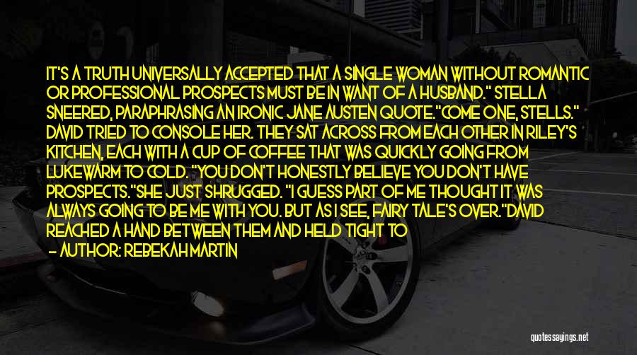 Rebekah Martin Quotes: It's A Truth Universally Accepted That A Single Woman Without Romantic Or Professional Prospects Must Be In Want Of A