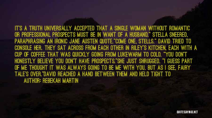 Rebekah Martin Quotes: It's A Truth Universally Accepted That A Single Woman Without Romantic Or Professional Prospects Must Be In Want Of A