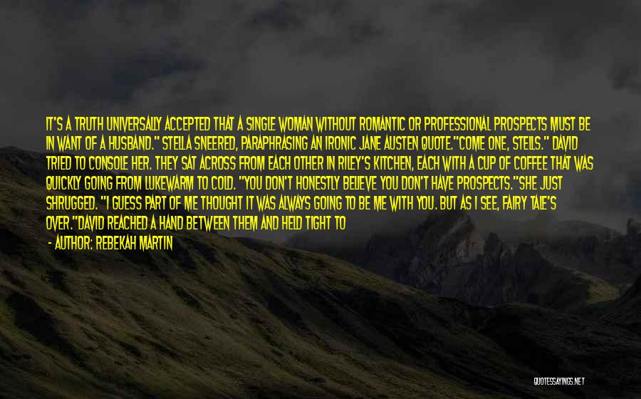 Rebekah Martin Quotes: It's A Truth Universally Accepted That A Single Woman Without Romantic Or Professional Prospects Must Be In Want Of A