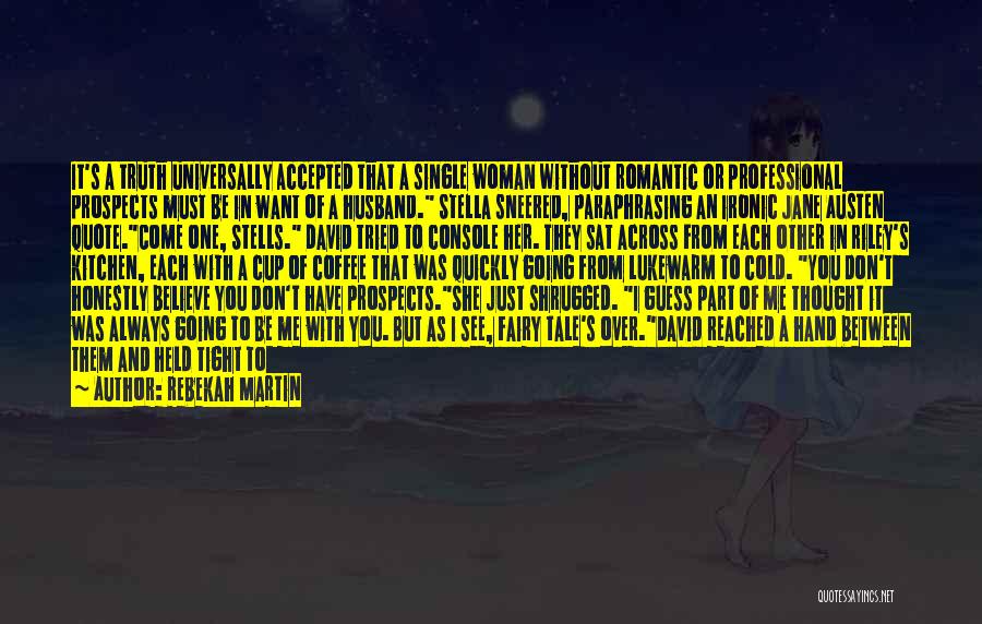 Rebekah Martin Quotes: It's A Truth Universally Accepted That A Single Woman Without Romantic Or Professional Prospects Must Be In Want Of A