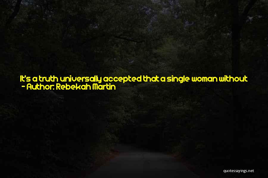 Rebekah Martin Quotes: It's A Truth Universally Accepted That A Single Woman Without Romantic Or Professional Prospects Must Be In Want Of A