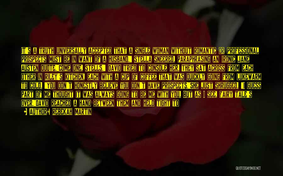 Rebekah Martin Quotes: It's A Truth Universally Accepted That A Single Woman Without Romantic Or Professional Prospects Must Be In Want Of A