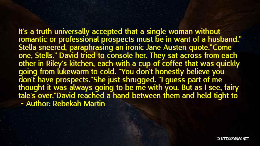 Rebekah Martin Quotes: It's A Truth Universally Accepted That A Single Woman Without Romantic Or Professional Prospects Must Be In Want Of A