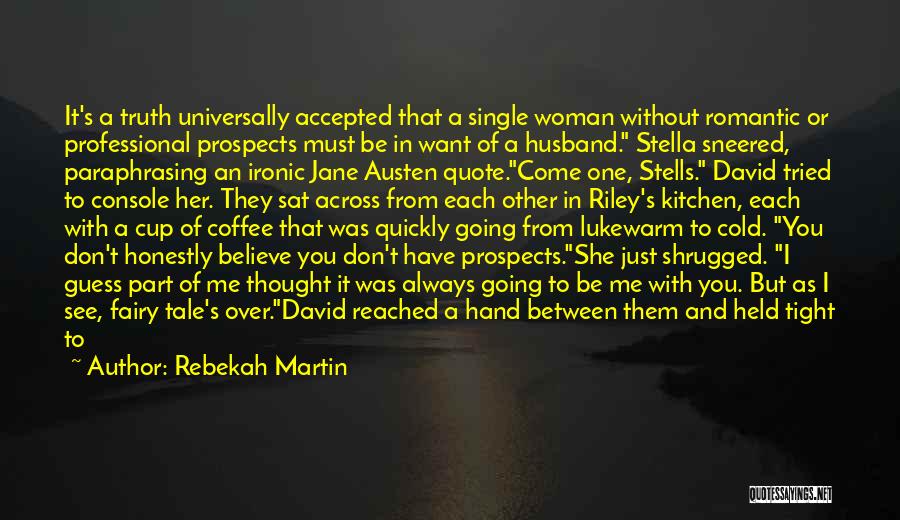 Rebekah Martin Quotes: It's A Truth Universally Accepted That A Single Woman Without Romantic Or Professional Prospects Must Be In Want Of A