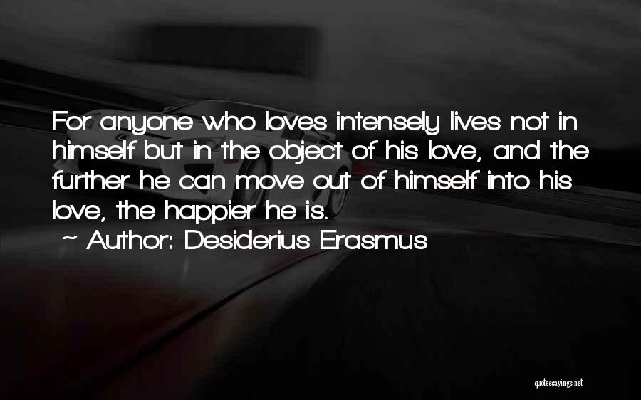 Desiderius Erasmus Quotes: For Anyone Who Loves Intensely Lives Not In Himself But In The Object Of His Love, And The Further He