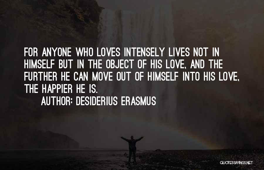 Desiderius Erasmus Quotes: For Anyone Who Loves Intensely Lives Not In Himself But In The Object Of His Love, And The Further He