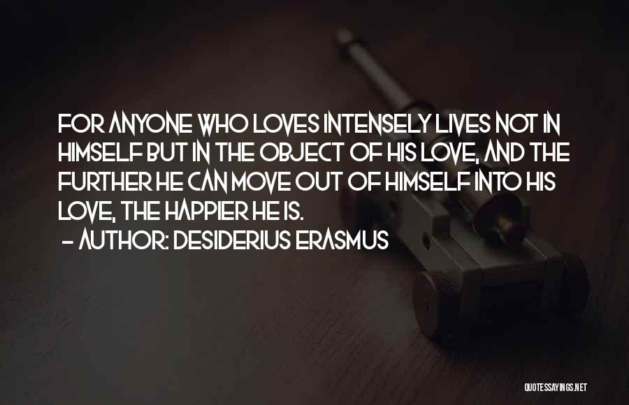 Desiderius Erasmus Quotes: For Anyone Who Loves Intensely Lives Not In Himself But In The Object Of His Love, And The Further He