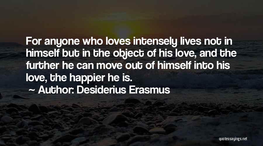 Desiderius Erasmus Quotes: For Anyone Who Loves Intensely Lives Not In Himself But In The Object Of His Love, And The Further He