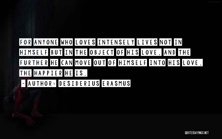 Desiderius Erasmus Quotes: For Anyone Who Loves Intensely Lives Not In Himself But In The Object Of His Love, And The Further He