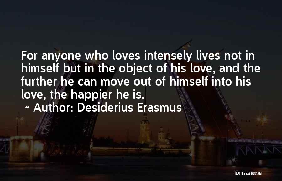 Desiderius Erasmus Quotes: For Anyone Who Loves Intensely Lives Not In Himself But In The Object Of His Love, And The Further He