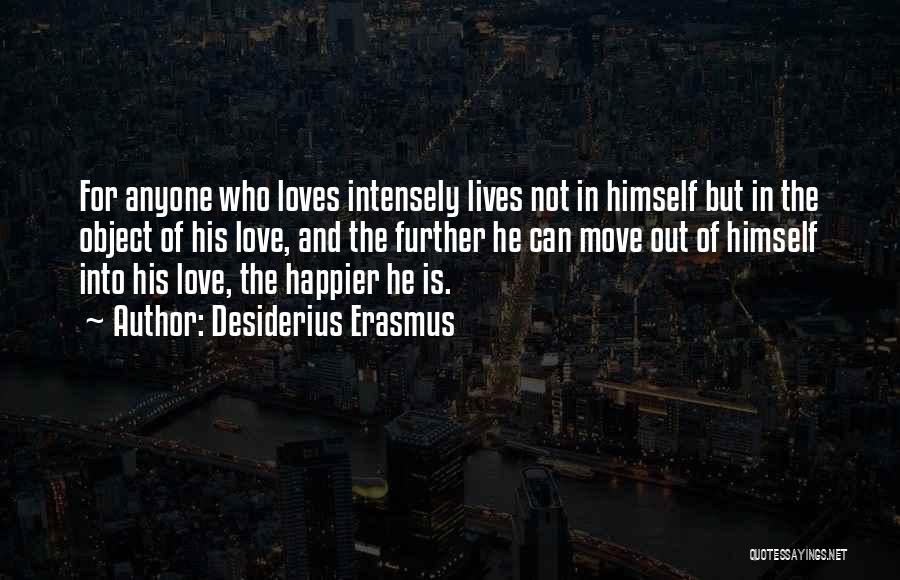 Desiderius Erasmus Quotes: For Anyone Who Loves Intensely Lives Not In Himself But In The Object Of His Love, And The Further He