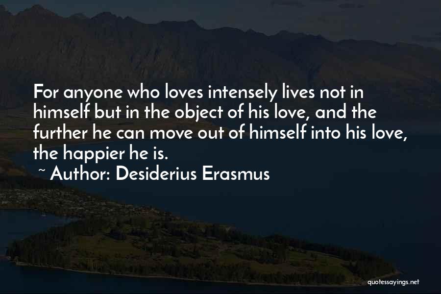 Desiderius Erasmus Quotes: For Anyone Who Loves Intensely Lives Not In Himself But In The Object Of His Love, And The Further He