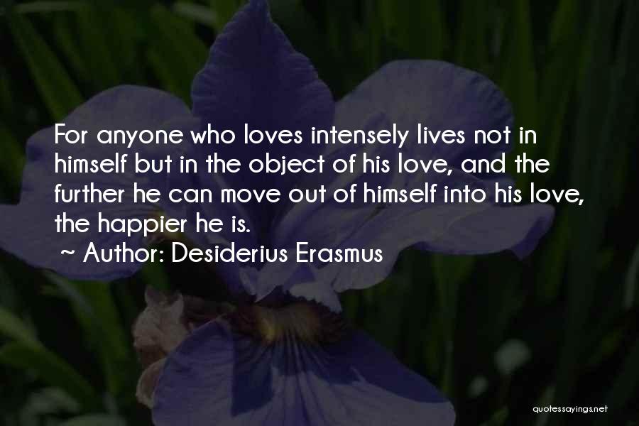 Desiderius Erasmus Quotes: For Anyone Who Loves Intensely Lives Not In Himself But In The Object Of His Love, And The Further He