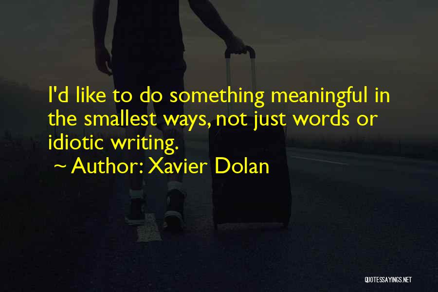 Xavier Dolan Quotes: I'd Like To Do Something Meaningful In The Smallest Ways, Not Just Words Or Idiotic Writing.