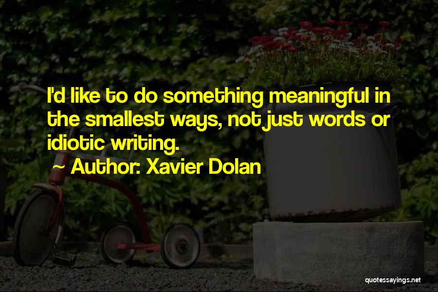 Xavier Dolan Quotes: I'd Like To Do Something Meaningful In The Smallest Ways, Not Just Words Or Idiotic Writing.