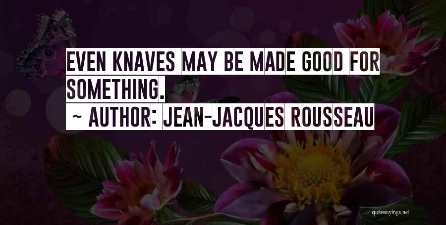 Jean-Jacques Rousseau Quotes: Even Knaves May Be Made Good For Something.