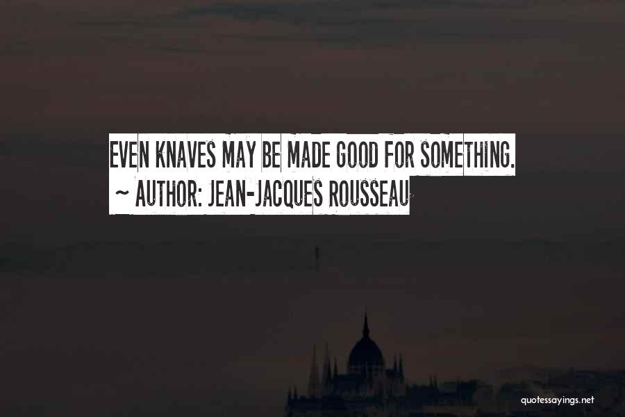 Jean-Jacques Rousseau Quotes: Even Knaves May Be Made Good For Something.