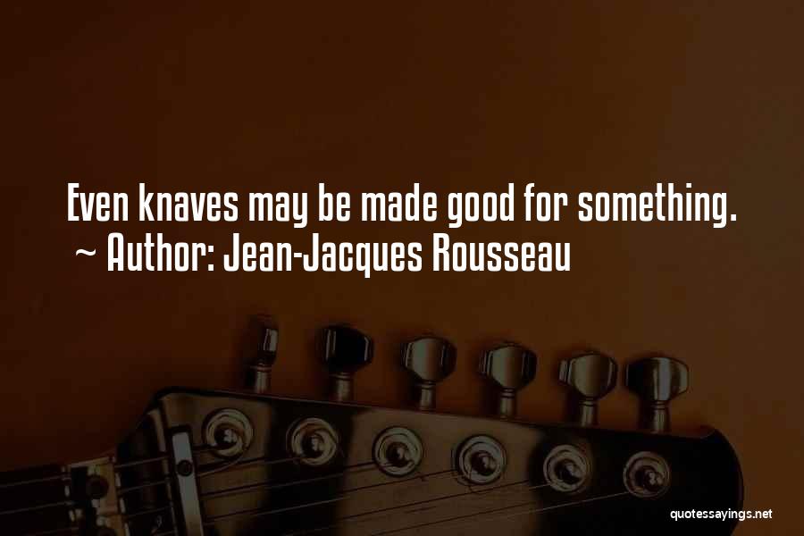 Jean-Jacques Rousseau Quotes: Even Knaves May Be Made Good For Something.