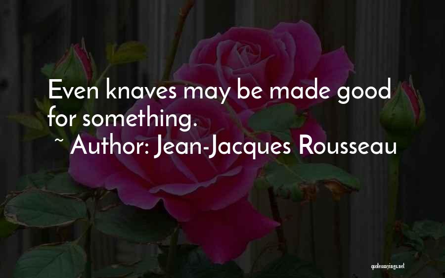 Jean-Jacques Rousseau Quotes: Even Knaves May Be Made Good For Something.