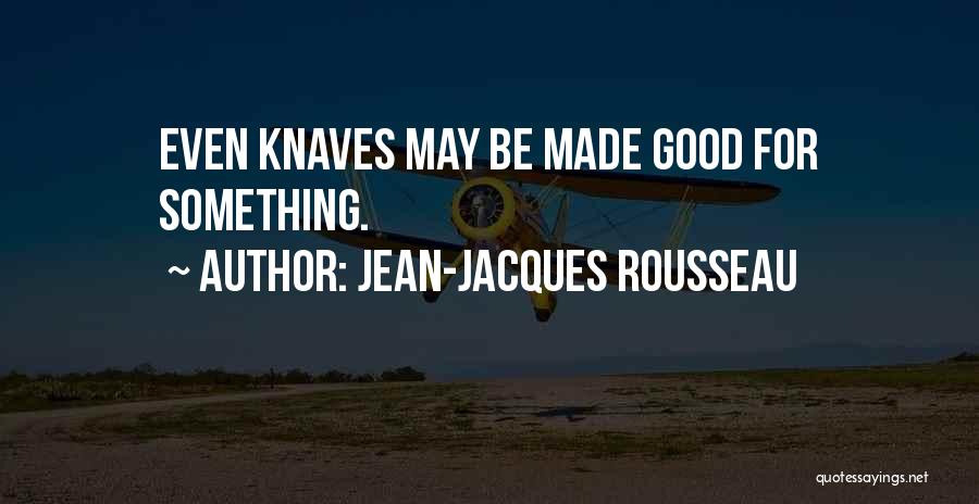 Jean-Jacques Rousseau Quotes: Even Knaves May Be Made Good For Something.