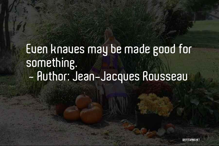 Jean-Jacques Rousseau Quotes: Even Knaves May Be Made Good For Something.