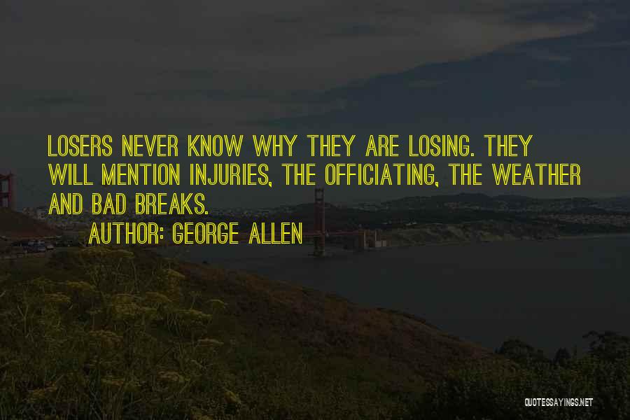 George Allen Quotes: Losers Never Know Why They Are Losing. They Will Mention Injuries, The Officiating, The Weather And Bad Breaks.
