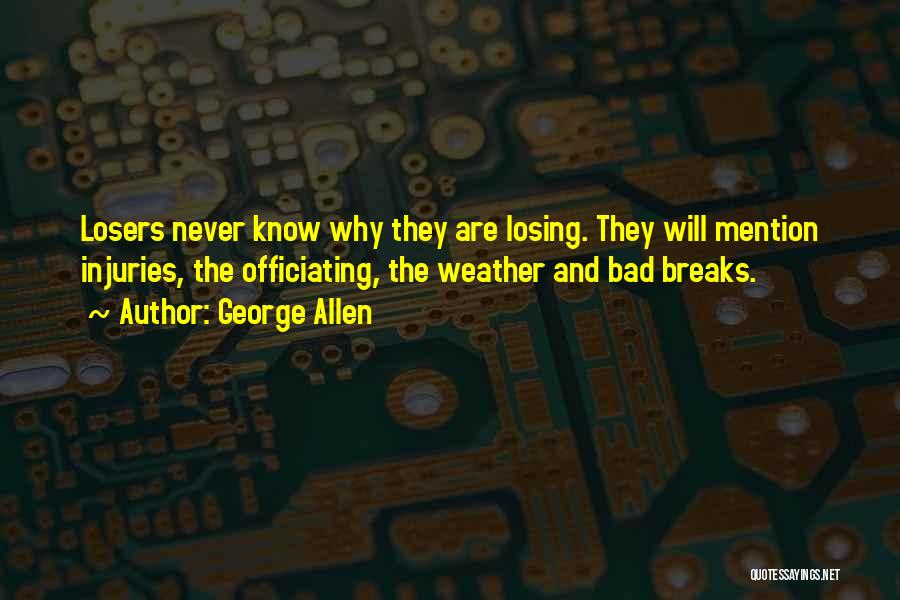George Allen Quotes: Losers Never Know Why They Are Losing. They Will Mention Injuries, The Officiating, The Weather And Bad Breaks.