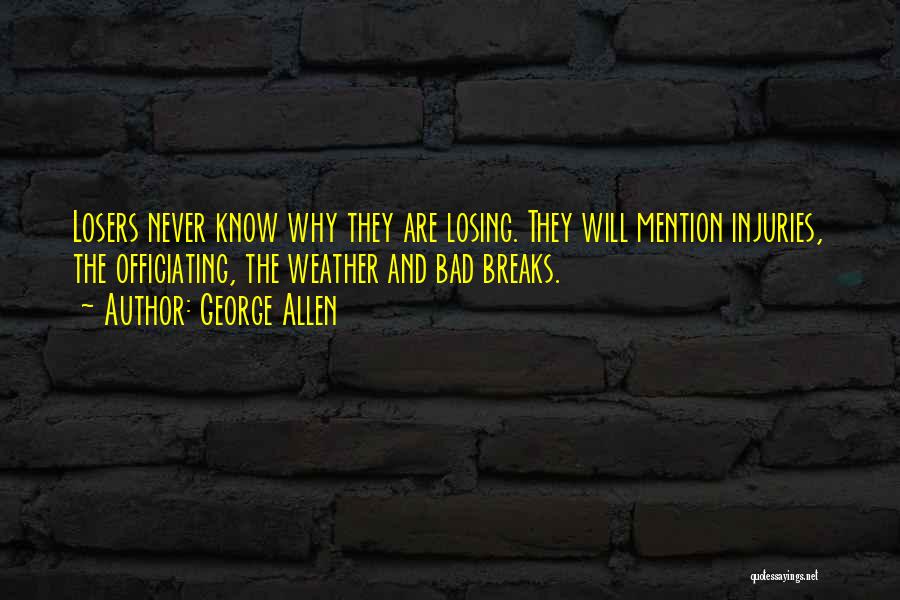 George Allen Quotes: Losers Never Know Why They Are Losing. They Will Mention Injuries, The Officiating, The Weather And Bad Breaks.