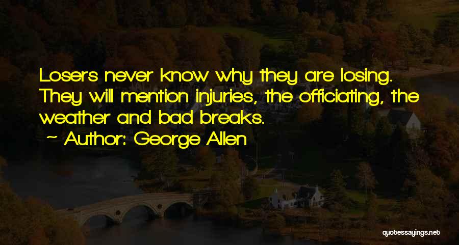 George Allen Quotes: Losers Never Know Why They Are Losing. They Will Mention Injuries, The Officiating, The Weather And Bad Breaks.