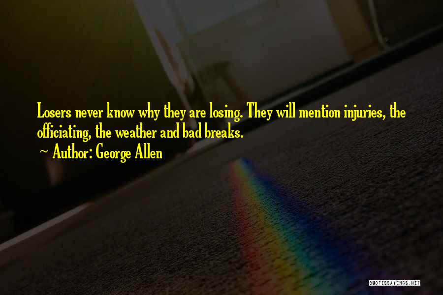 George Allen Quotes: Losers Never Know Why They Are Losing. They Will Mention Injuries, The Officiating, The Weather And Bad Breaks.