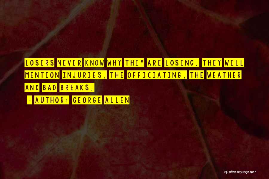George Allen Quotes: Losers Never Know Why They Are Losing. They Will Mention Injuries, The Officiating, The Weather And Bad Breaks.
