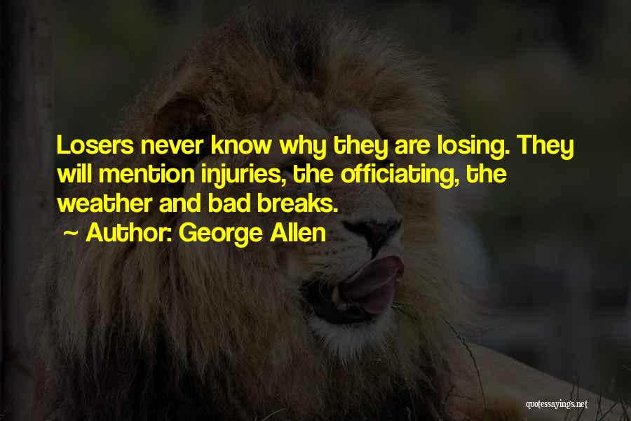 George Allen Quotes: Losers Never Know Why They Are Losing. They Will Mention Injuries, The Officiating, The Weather And Bad Breaks.