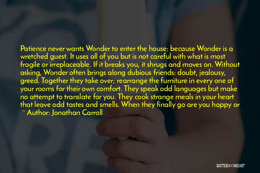 Jonathan Carroll Quotes: Patience Never Wants Wonder To Enter The House: Because Wonder Is A Wretched Guest. It Uses All Of You But