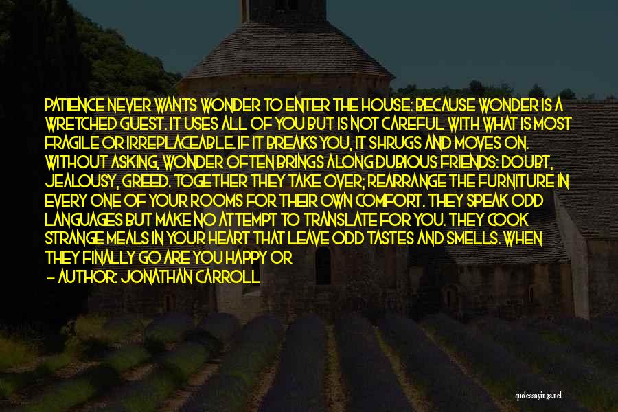 Jonathan Carroll Quotes: Patience Never Wants Wonder To Enter The House: Because Wonder Is A Wretched Guest. It Uses All Of You But