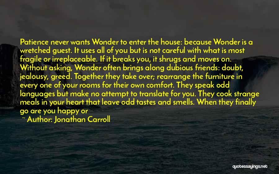 Jonathan Carroll Quotes: Patience Never Wants Wonder To Enter The House: Because Wonder Is A Wretched Guest. It Uses All Of You But