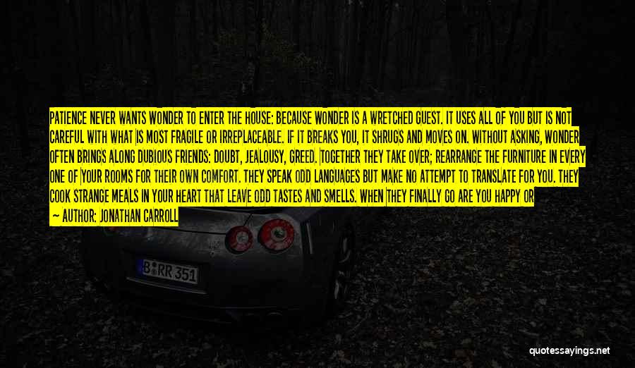 Jonathan Carroll Quotes: Patience Never Wants Wonder To Enter The House: Because Wonder Is A Wretched Guest. It Uses All Of You But