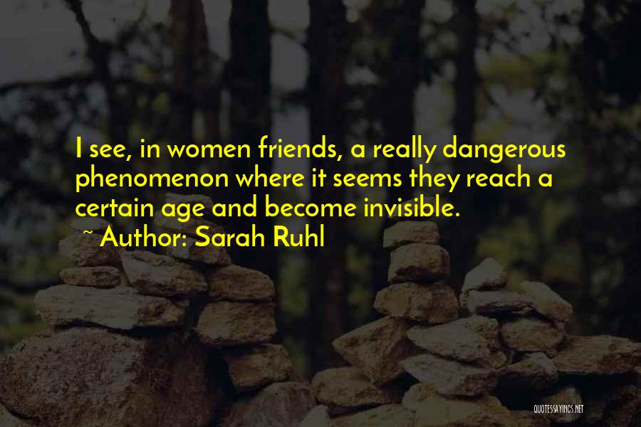 Sarah Ruhl Quotes: I See, In Women Friends, A Really Dangerous Phenomenon Where It Seems They Reach A Certain Age And Become Invisible.