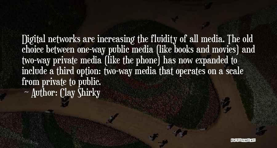 Clay Shirky Quotes: Digital Networks Are Increasing The Fluidity Of All Media. The Old Choice Between One-way Public Media (like Books And Movies)