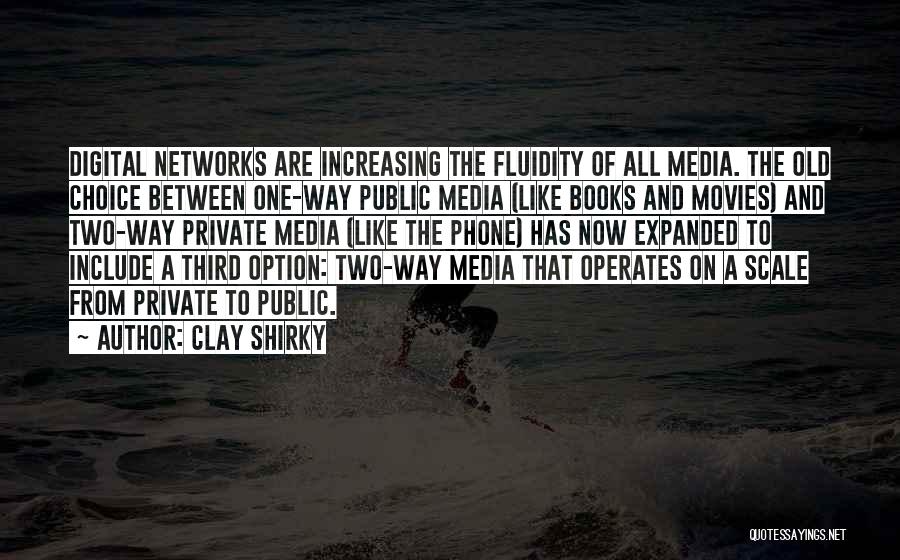 Clay Shirky Quotes: Digital Networks Are Increasing The Fluidity Of All Media. The Old Choice Between One-way Public Media (like Books And Movies)