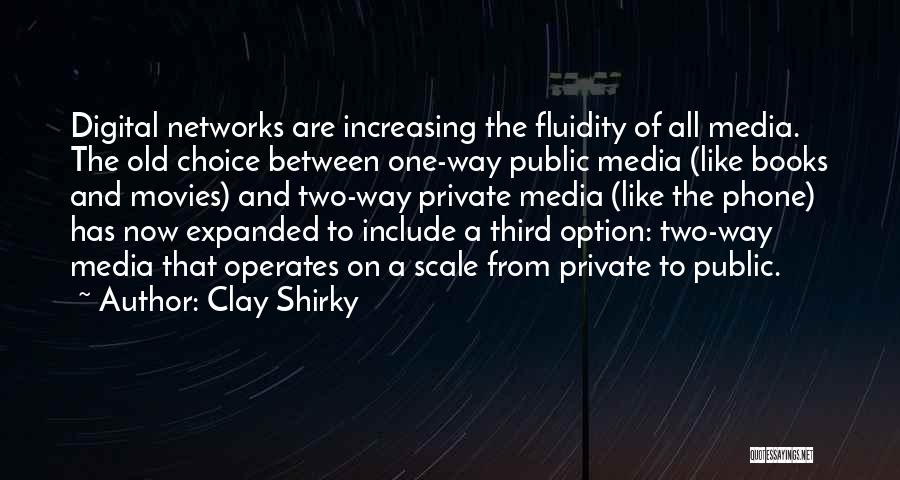 Clay Shirky Quotes: Digital Networks Are Increasing The Fluidity Of All Media. The Old Choice Between One-way Public Media (like Books And Movies)